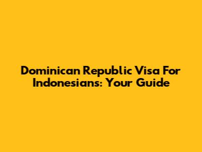 Dominican Republic Visa For Indonesians: Your Guide