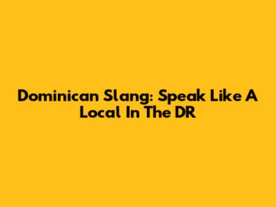 Dominican Slang: Speak Like A Local In The DR