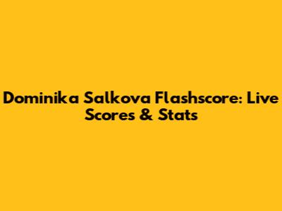 Dominika Salkova Flashscore: Live Scores & Stats