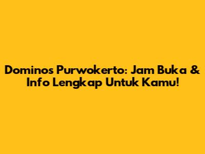 Domino's Purwokerto: Jam Buka & Info Lengkap Untuk Kamu!