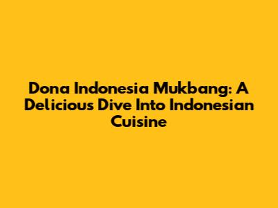 Dona Indonesia Mukbang: A Delicious Dive Into Indonesian Cuisine