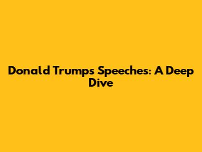 Donald Trump's Speeches: A Deep Dive
