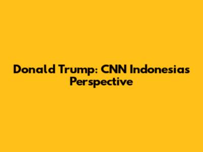 Donald Trump: CNN Indonesia's Perspective