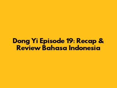 Dong Yi Episode 19: Recap & Review Bahasa Indonesia