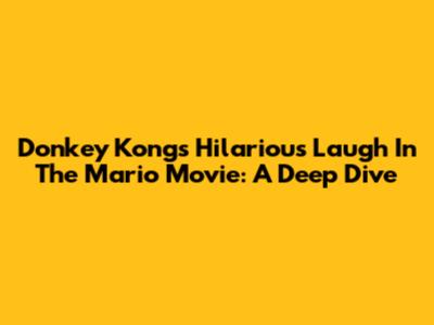 Donkey Kong's Hilarious Laugh In The Mario Movie: A Deep Dive