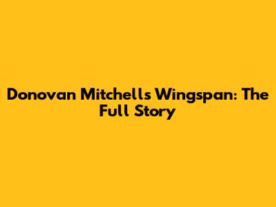 Donovan Mitchell's Wingspan: The Full Story