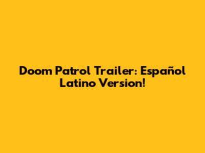 Doom Patrol Trailer: Español Latino Version!