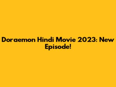 Doraemon Hindi Movie 2023: New Episode!