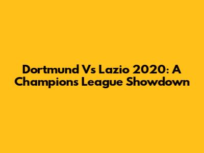Dortmund Vs Lazio 2020: A Champions League Showdown