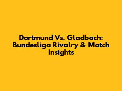 Dortmund Vs. Gladbach: Bundesliga Rivalry & Match Insights