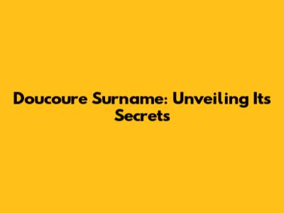 Doucoure Surname: Unveiling Its Secrets