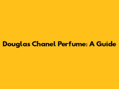 Douglas Chanel Perfume: A Guide