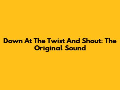 Down At The Twist And Shout: The Original Sound