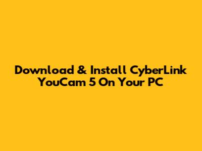Download & Install CyberLink YouCam 5 On Your PC
