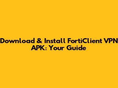 Download & Install FortiClient VPN APK: Your Guide