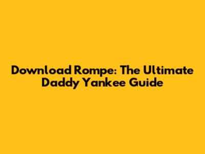 Download 'Rompe': The Ultimate Daddy Yankee Guide