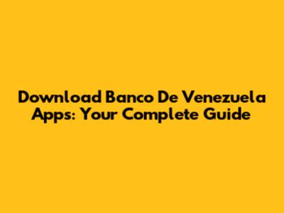 Download Banco De Venezuela Apps: Your Complete Guide