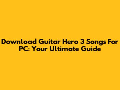 Download Guitar Hero 3 Songs For PC: Your Ultimate Guide