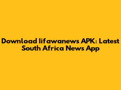 Download Iifawanews APK: Latest South Africa News App
