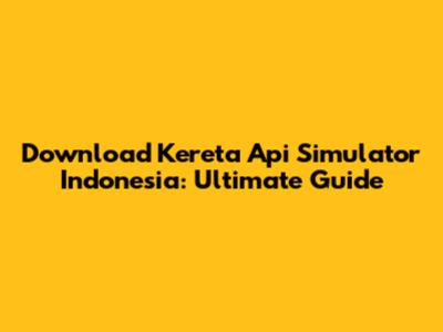 Download Kereta Api Simulator Indonesia: Ultimate Guide