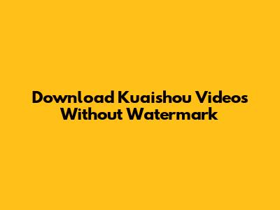 Download Kuaishou Videos Without Watermark