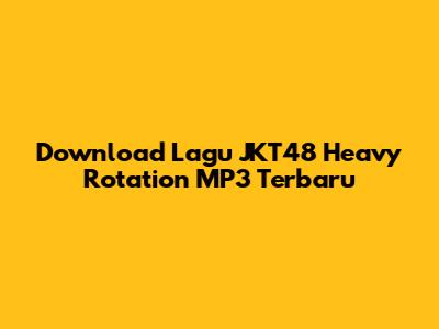 Download Lagu JKT48 Heavy Rotation MP3 Terbaru