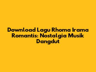 Download Lagu Rhoma Irama Romantis: Nostalgia Musik Dangdut