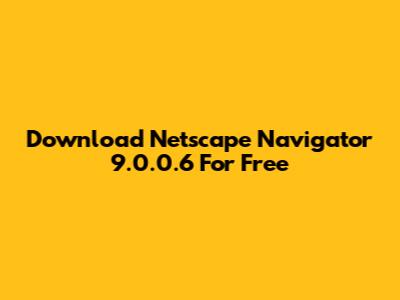 Download Netscape Navigator 9.0.0.6 For Free
