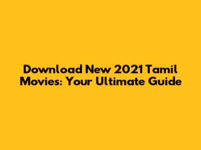 Download New 2021 Tamil Movies: Your Ultimate Guide