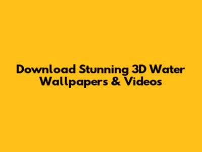 Download Stunning 3D Water Wallpapers & Videos