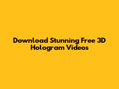 Download Stunning Free 3D Hologram Videos