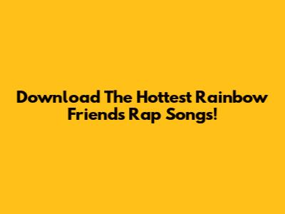 Download The Hottest Rainbow Friends Rap Songs!