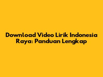 Download Video Lirik Indonesia Raya: Panduan Lengkap