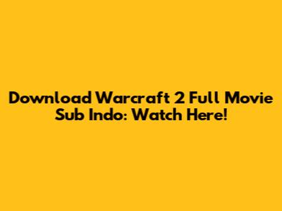 Download Warcraft 2 Full Movie Sub Indo: Watch Here!