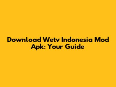 Download Wetv Indonesia Mod Apk: Your Guide