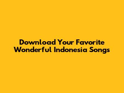 Download Your Favorite Wonderful Indonesia Songs