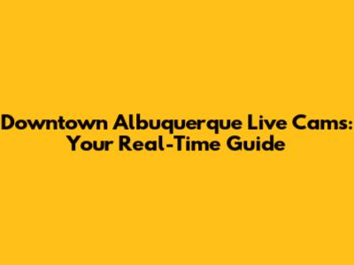 Downtown Albuquerque Live Cams: Your Real-Time Guide