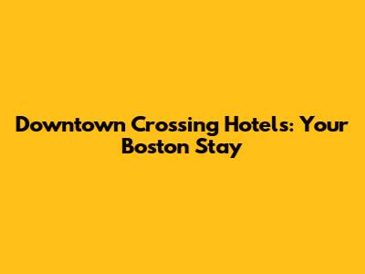 Downtown Crossing Hotels: Your Boston Stay