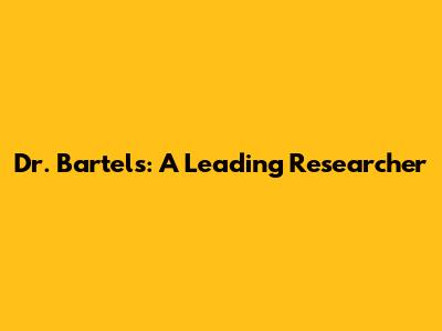 Dr. Bartels: A Leading Researcher
