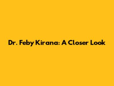 Dr. Feby Kirana: A Closer Look