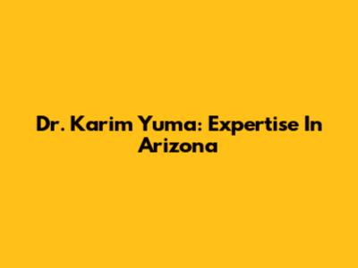 Dr. Karim Yuma: Expertise In Arizona