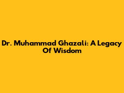 Dr. Muhammad Ghazali: A Legacy Of Wisdom
