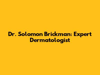 Dr. Solomon Brickman: Expert Dermatologist