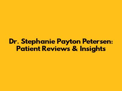 Dr. Stephanie Payton Petersen: Patient Reviews & Insights