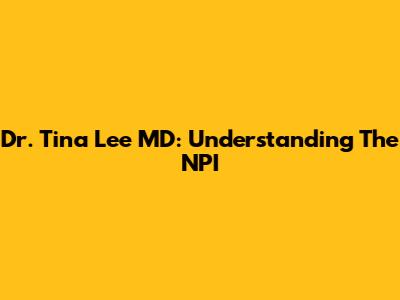 Dr. Tina Lee MD: Understanding The NPI