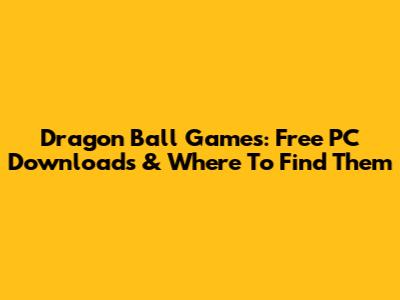 Dragon Ball Games: Free PC Downloads & Where To Find Them