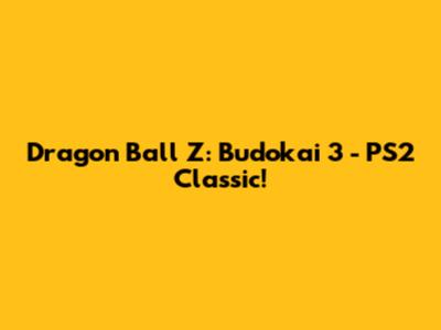 Dragon Ball Z: Budokai 3 - PS2 Classic!