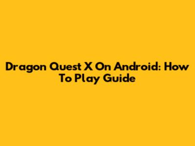 Dragon Quest X On Android: How To Play Guide