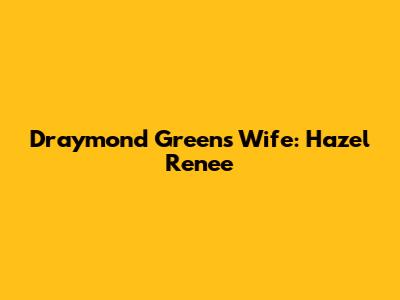 Draymond Green's Wife: Hazel Renee