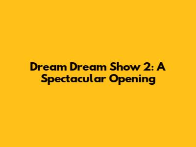 Dream Dream Show 2: A Spectacular Opening